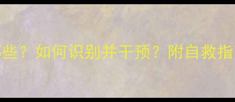 图片 心理预警信号有哪些？如何识别并干预？附自救指南（附真实案例）