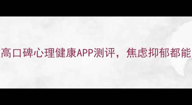 图片 必备！5款高口碑心理健康APP测评，焦虑抑郁都能自救指南1
