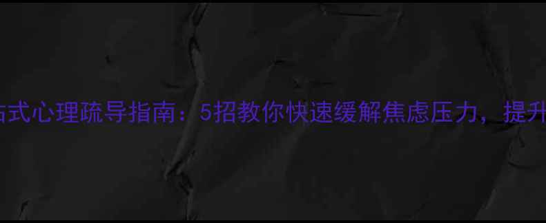 图片 必看一站式心理疏导指南：5招教你快速缓解焦虑压力，提升幸福感1
