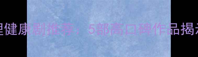 图片 必看治愈系心理健康剧推荐：5部高口碑作品揭示心理成长密码
