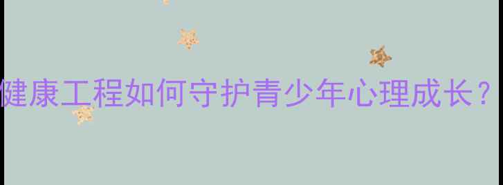 图片 必看！学校心理健康工程如何守护青少年心理成长？全攻略来了！🌱