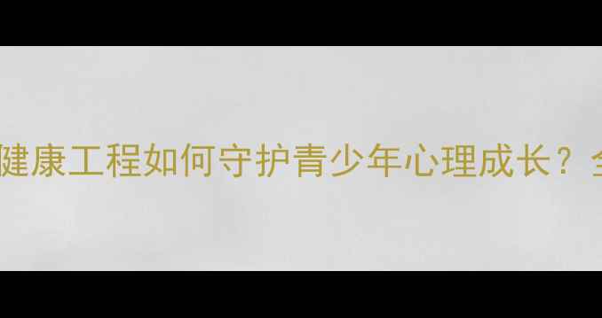 图片 必看！学校心理健康工程如何守护青少年心理成长？全攻略来了！🌱1