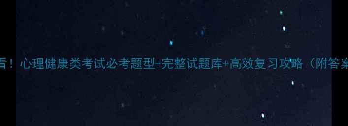 图片 必看！心理健康类考试必考题型+完整试题库+高效复习攻略（附答案）
