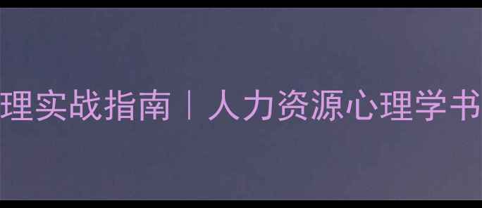 图片 必读：员工心理管理实战指南｜人力资源心理学书籍推荐与职场应用
