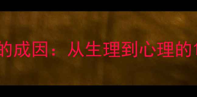 图片 性心理障碍的成因：从生理到心理的10大诱因全1