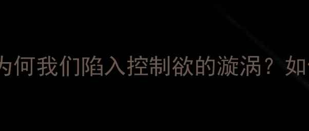 图片 总想控制别人的心理：为何我们陷入控制欲的漩涡？如何走出自我救赎之路？1