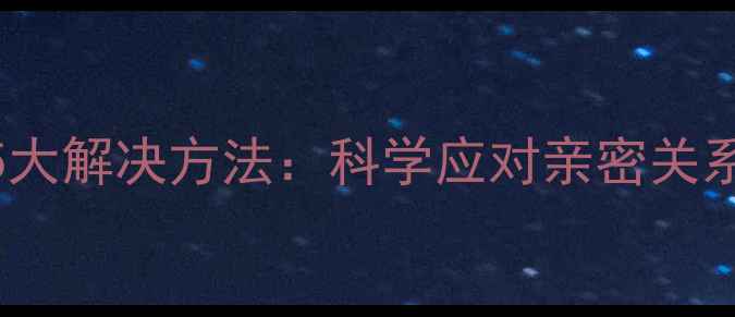 图片 恋爱心理困扰的5大解决方法：科学应对亲密关系中的焦虑与矛盾