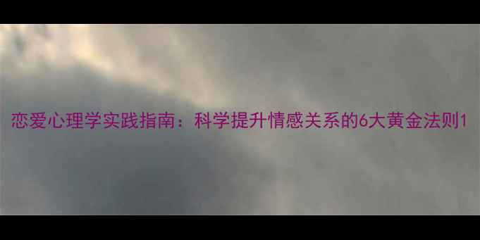 图片 恋爱心理学实践指南：科学提升情感关系的6大黄金法则1
