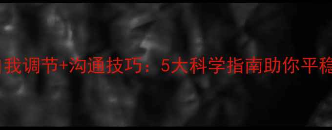图片 恋爱期心理健康自我调节+沟通技巧：5大科学指南助你平稳度过情感波动期1