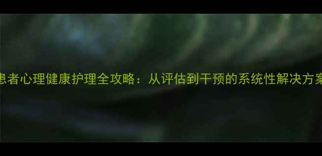 图片 患者心理健康护理全攻略：从评估到干预的系统性解决方案
