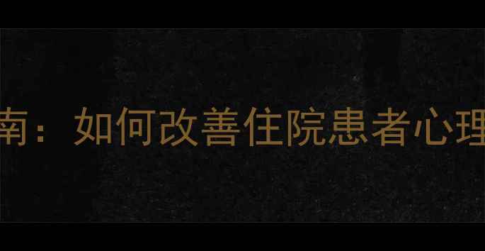 图片 患者心理健康治疗指南：如何改善住院患者心理状态及医院管理策略