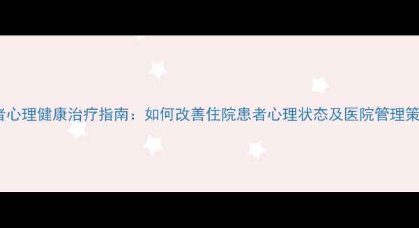 图片 患者心理健康治疗指南：如何改善住院患者心理状态及医院管理策略1