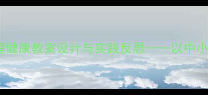 图片 悦纳教育视角下心理健康教案设计与实践反思——以中小学生课堂活动为例1
