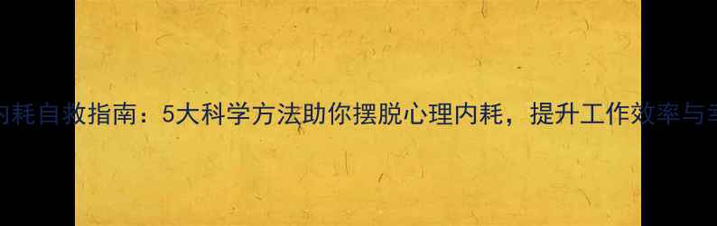 图片 情绪内耗自救指南：5大科学方法助你摆脱心理内耗，提升工作效率与幸福感