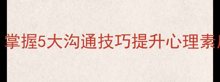 图片 情绪管理从入门到精通：掌握5大沟通技巧提升心理素质，附心理课程实战指南