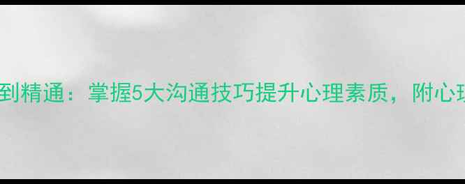 图片 情绪管理从入门到精通：掌握5大沟通技巧提升心理素质，附心理课程实战指南1