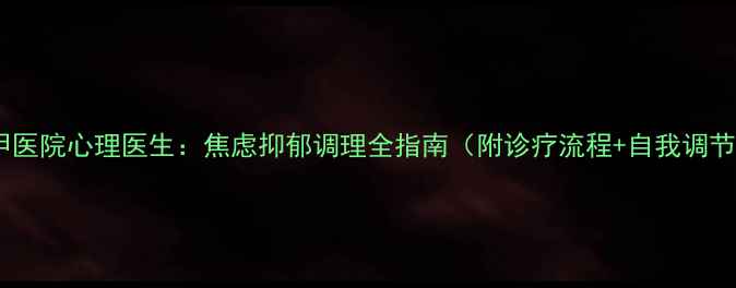 图片 惠州三甲医院心理医生：焦虑抑郁调理全指南（附诊疗流程+自我调节方法）1