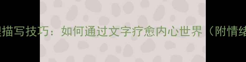 图片 意识流写作与心理描写技巧：如何通过文字疗愈内心世界（附情绪管理实操指南）1