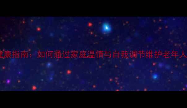 图片 慈祥心理健康指南：如何通过家庭温情与自我调节维护老年人心理平衡1
