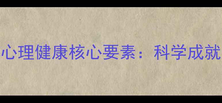 图片 成功心理学视角下的心理健康核心要素：科学成就路径与心理韧性培养