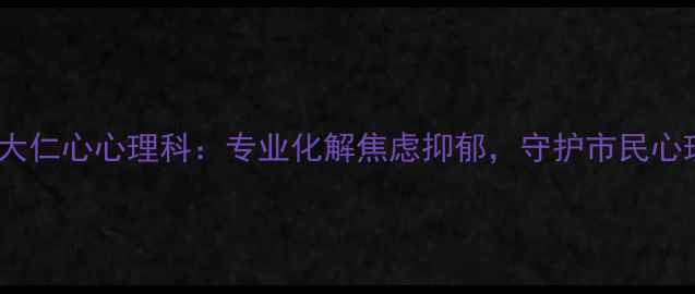 图片 成都军大仁心心理科：专业化解焦虑抑郁，守护市民心理健康1