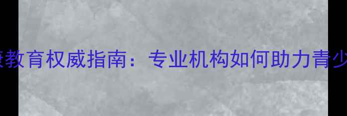 图片 成都心理健康教育权威指南：专业机构如何助力青少年心理成长1