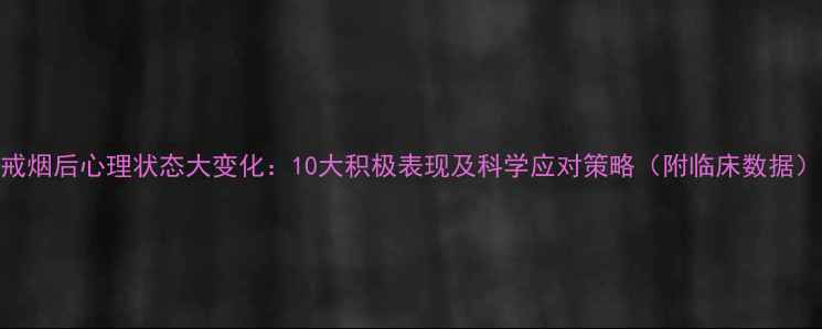 图片 戒烟后心理状态大变化：10大积极表现及科学应对策略（附临床数据）
