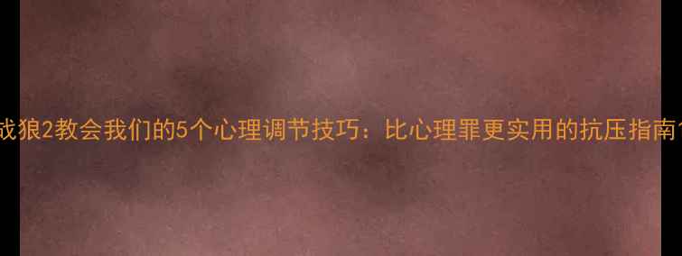 图片 战狼2教会我们的5个心理调节技巧：比心理罪更实用的抗压指南1