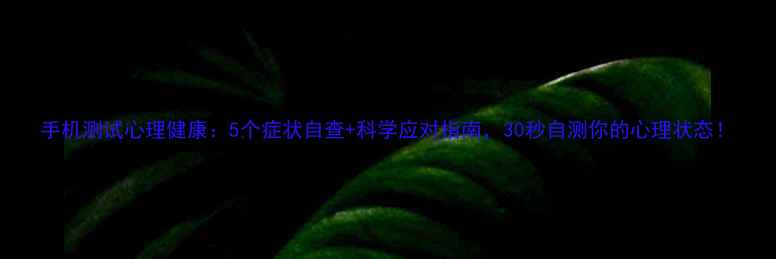 图片 手机测试心理健康：5个症状自查+科学应对指南，30秒自测你的心理状态！