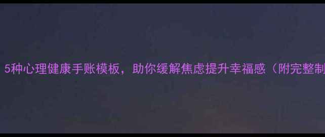 图片 手账疗愈｜5种心理健康手账模板，助你缓解焦虑提升幸福感（附完整制作指南）1
