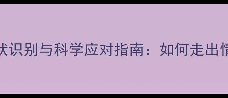 图片 抑郁症症状识别与科学应对指南：如何走出情绪低谷？