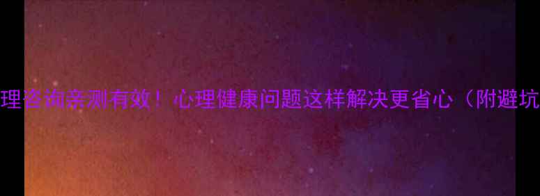 图片 抖音心理咨询亲测有效！心理健康问题这样解决更省心（附避坑指南）