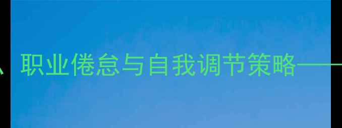 图片 护士心理健康现状调查：压力、职业倦怠与自我调节策略——来自一线护士的深度访谈实录