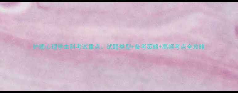 图片 护理心理学本科考试重点：试题类型+备考策略+高频考点全攻略