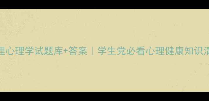 图片 护理心理学试题库+答案｜学生党必看心理健康知识清单