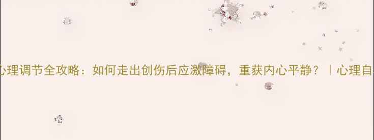 图片 报警后心理调节全攻略：如何走出创伤后应激障碍，重获内心平静？｜心理自救指南1