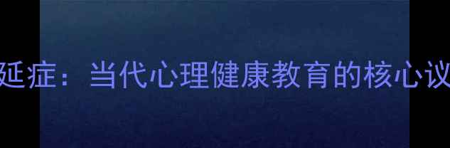 图片 拖延症：当代心理健康教育的核心议题