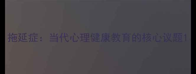 图片 拖延症：当代心理健康教育的核心议题1