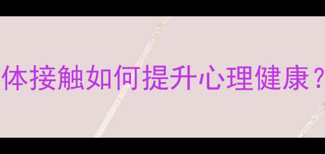 图片 拥抱、握手、拥抱：肢体接触如何提升心理健康？科学解读与实用指南1