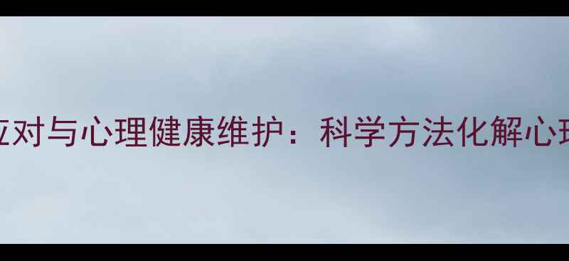 图片 挫折应对与心理健康维护：科学方法化解心理困境