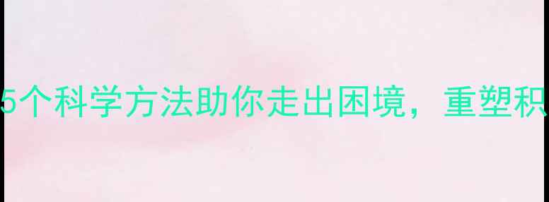 图片 挫折应对与心理调适：5个科学方法助你走出困境，重塑积极心态（附实操指南）