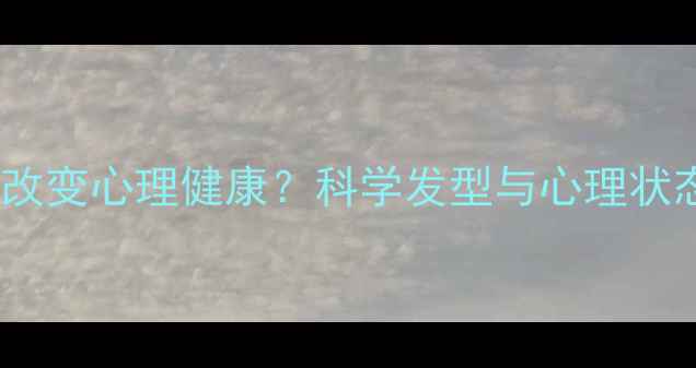 图片 换发型真的会改变心理健康？科学发型与心理状态的深层关联1