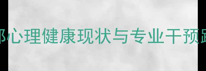 图片 援藏干部心理健康现状与专业干预路径研究