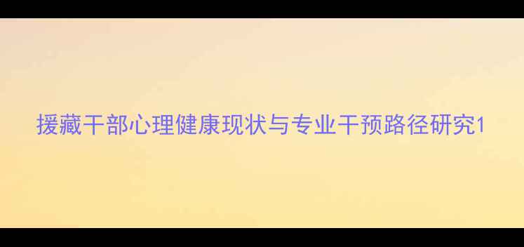 图片 援藏干部心理健康现状与专业干预路径研究1