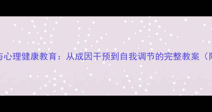 图片 攻击性行为与心理健康教育：从成因干预到自我调节的完整教案（附实操案例）