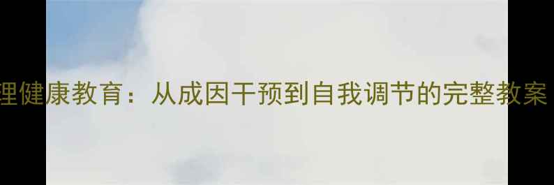 图片 攻击性行为与心理健康教育：从成因干预到自我调节的完整教案（附实操案例）1