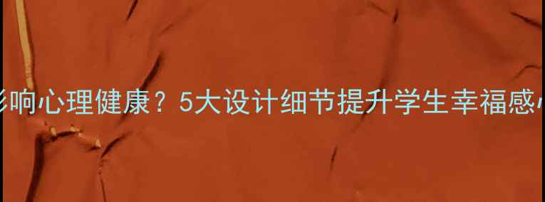 图片 教室装饰如何影响心理健康？5大设计细节提升学生幸福感心理健康小贴士