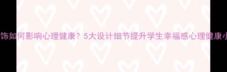 图片 教室装饰如何影响心理健康？5大设计细节提升学生幸福感心理健康小贴士1