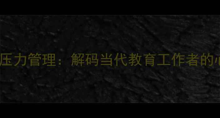 图片 教师心理健康与职业压力管理：解码当代教育工作者的心理困境与应对策略1