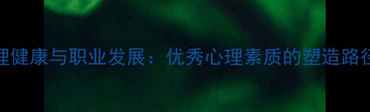 图片 教师心理健康与职业发展：优秀心理素质的塑造路径与策略